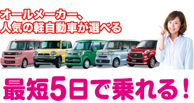 オールメーカー、人気の軽自動車が選べる。最短5日で乗れる！