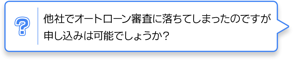 他社でオートローン審査に落ちてしまったのですが申し込みは可能でしょうか？