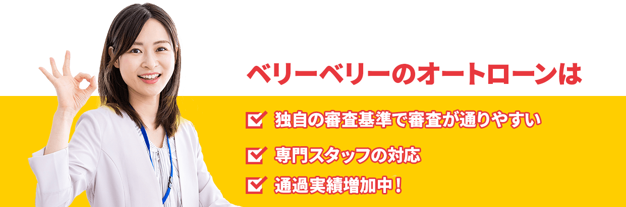 ベリーベリーのオートローンは・独自の審査基準で審査が通りやすい・専門スタッフの対応・通過実績増加中！
