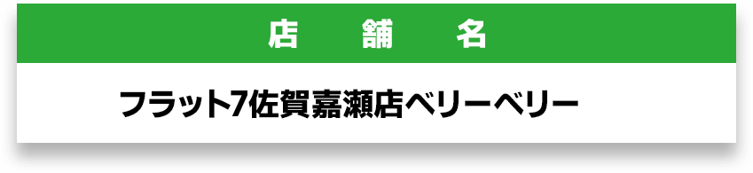 店舗名｜フラット7 佐賀嘉瀬店　ベリーベリー