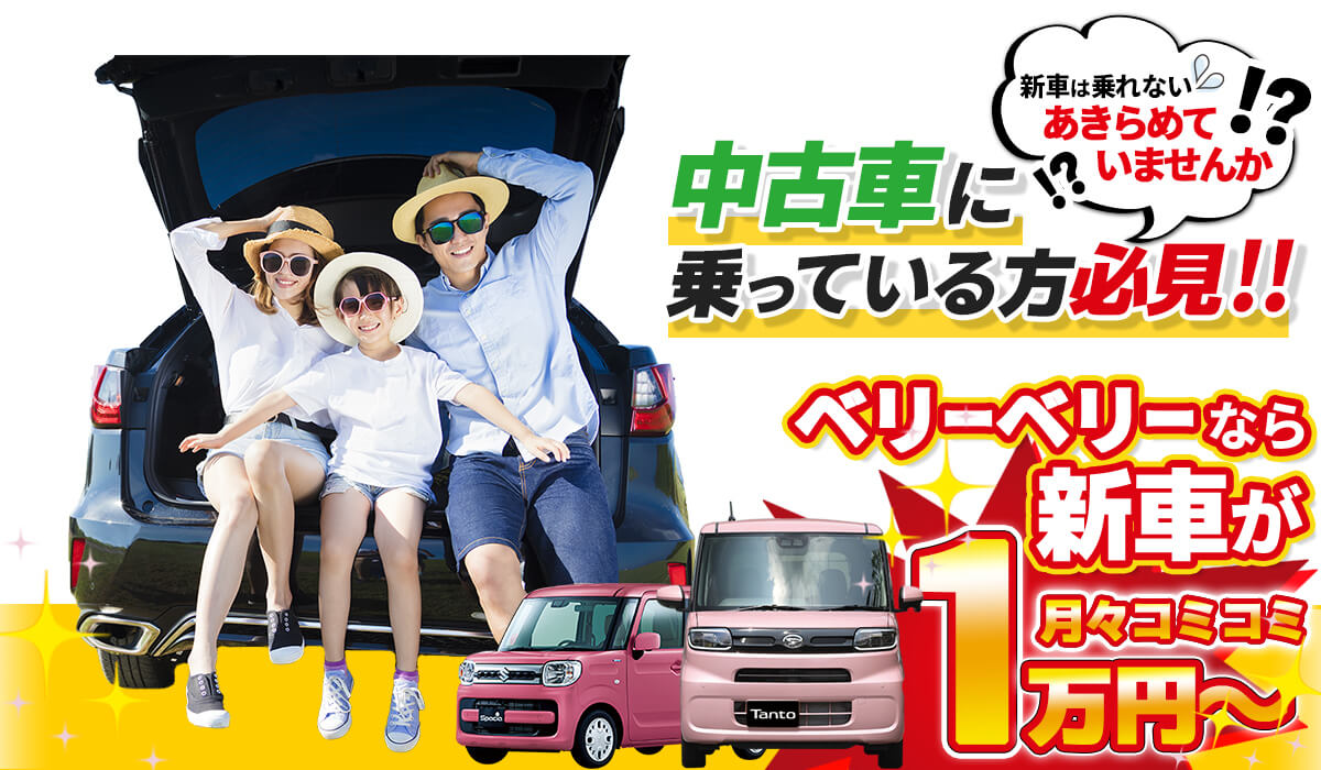 「新車には乗れないと諦めていませんか？」中古車に乗っている方必見！ベリーベリーなら新車が1万円〜