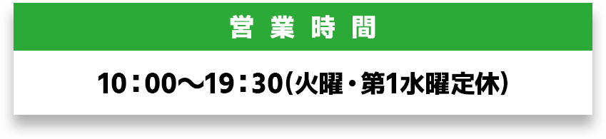 営業時間｜10：00〜19：30（火曜日・第一水曜定休）