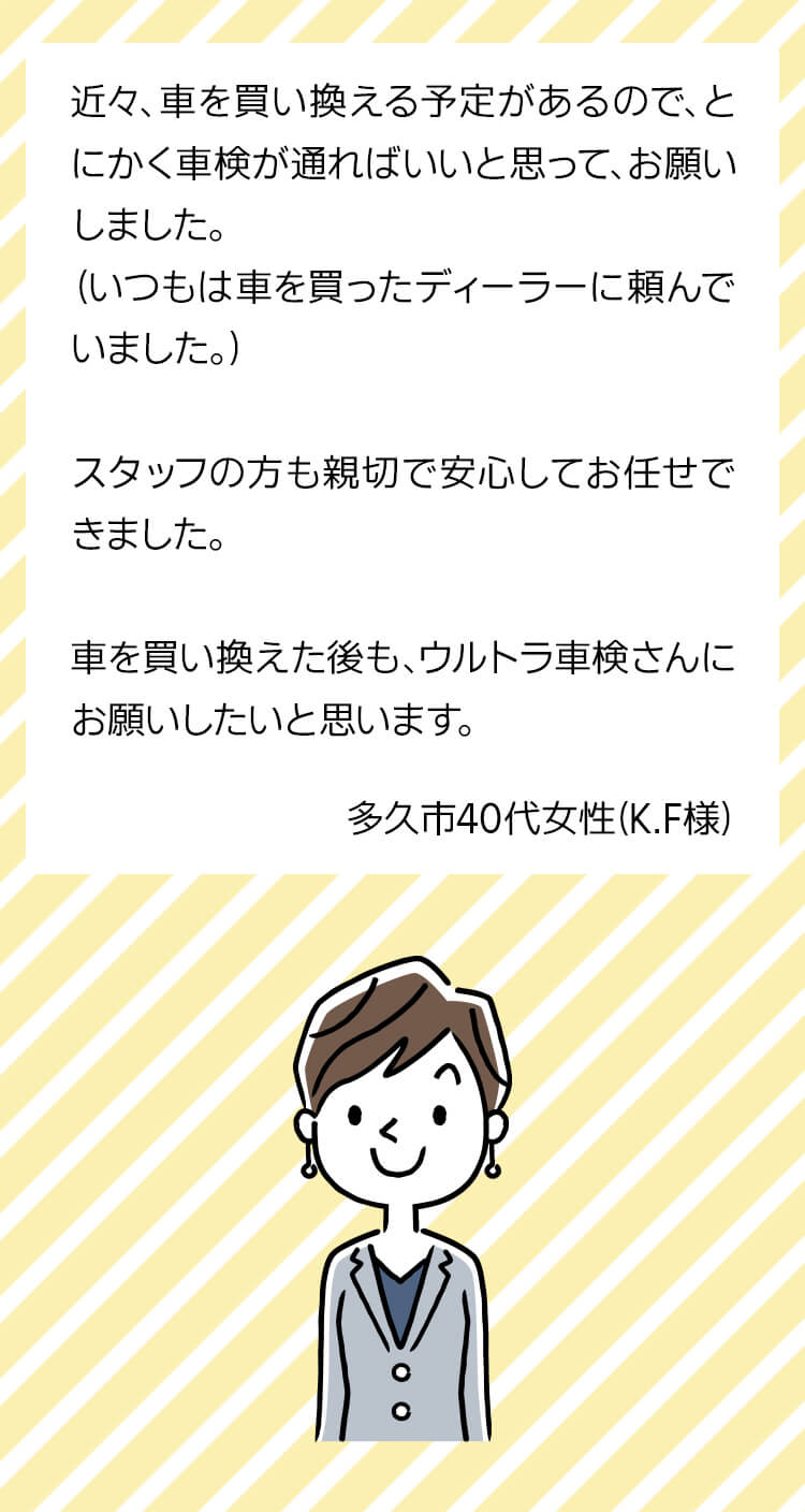 近々、車を買い換える予定があるので、とにかく車検が通ればいいと思ってお願いしました。スタッフの方も親切で安心してお任せ出来ました。車を買い替えた後も、ウルトラ車検さんにお願いしたいと思います。